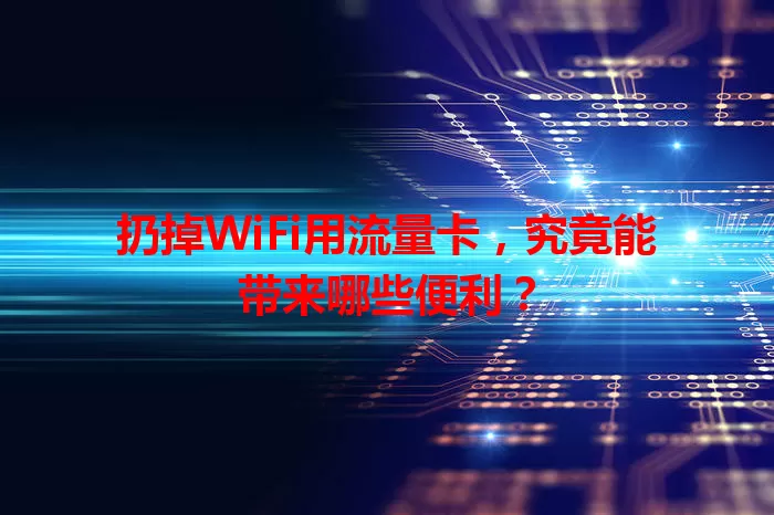 扔掉WiFi用流量卡，究竟能带来哪些便利？