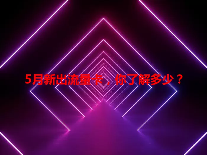 5月新出流量卡，你了解多少？