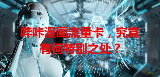 哔咔漫画流量卡，究竟有何特别之处？