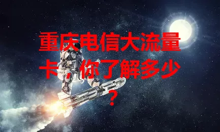 重庆电信大流量卡，你了解多少？