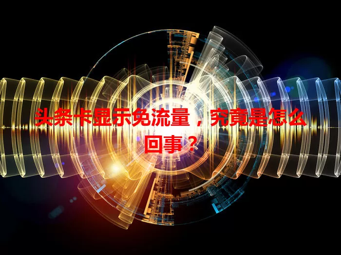 头条卡显示免流量，究竟是怎么回事？