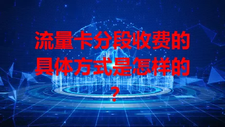 流量卡分段收费的具体方式是怎样的？