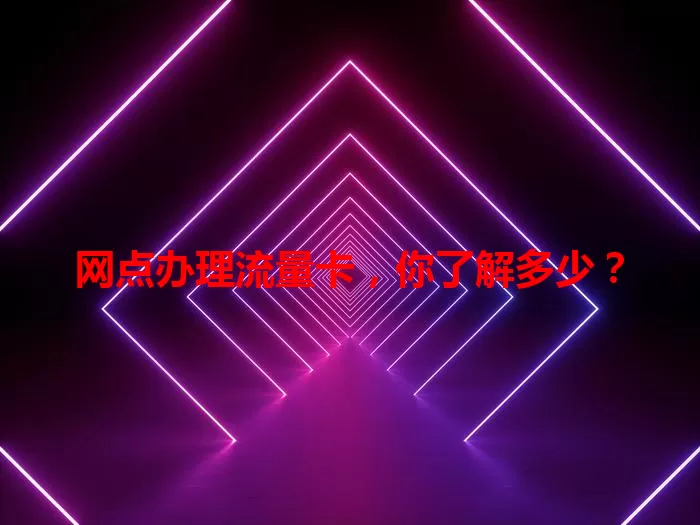 网点办理流量卡，你了解多少？