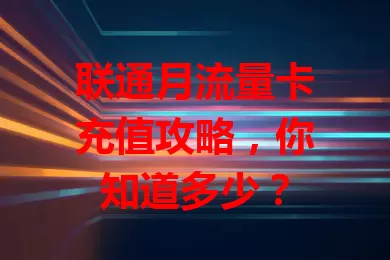 联通月流量卡充值攻略，你知道多少？