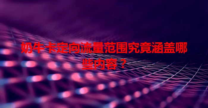 奶牛卡定向流量范围究竟涵盖哪些内容？