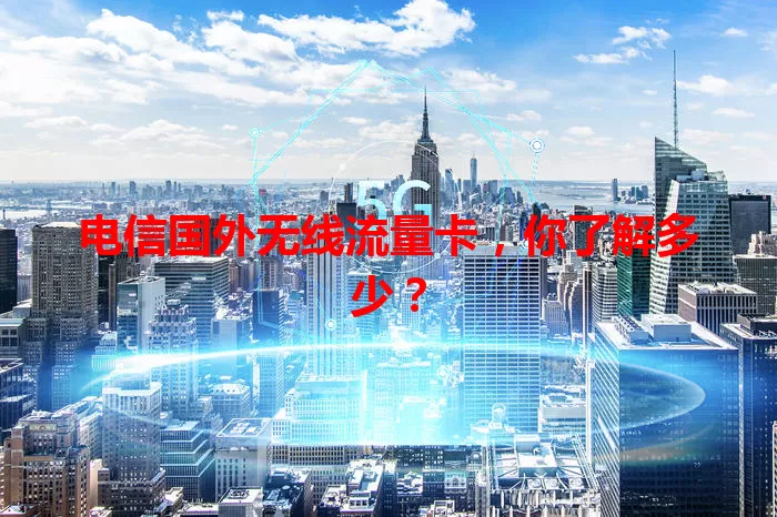 电信国外无线流量卡，你了解多少？