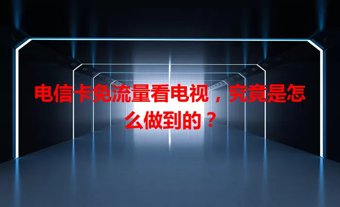 电信卡免流量看电视，究竟是怎么做到的？