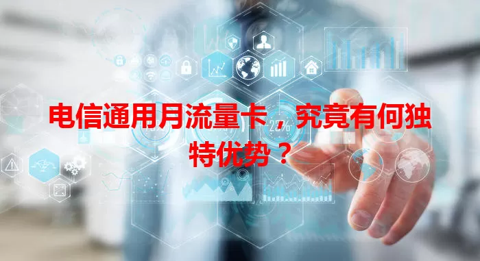 电信通用月流量卡，究竟有何独特优势？