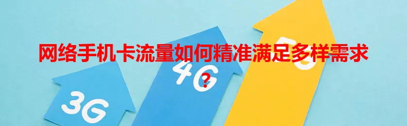 网络手机卡流量如何精准满足多样需求？