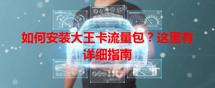 如何安装大王卡流量包？这里有详细指南