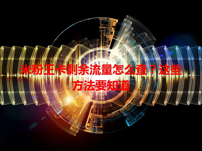 米粉王卡剩余流量怎么查？这些方法要知道