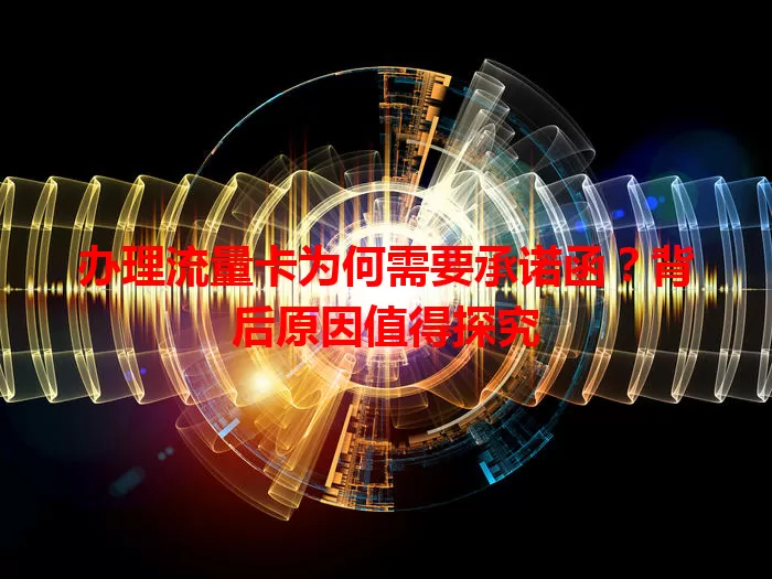 办理流量卡为何需要承诺函？背后原因值得探究