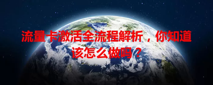 流量卡激活全流程解析，你知道该怎么做吗？