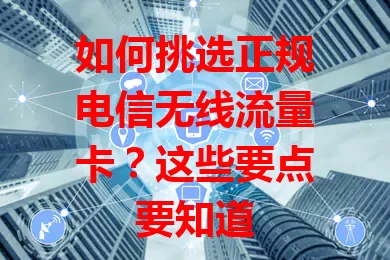 如何挑选正规电信无线流量卡？这些要点要知道