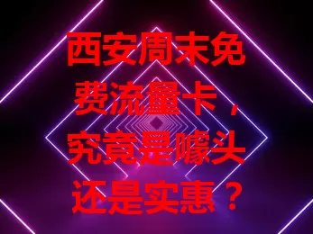 西安周末免费流量卡，究竟是噱头还是实惠？