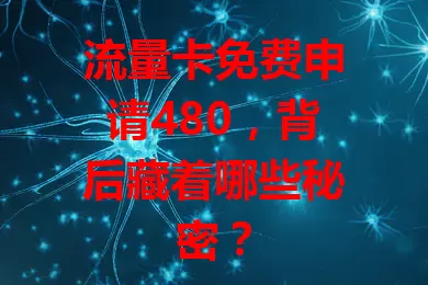 流量卡免费申请480，背后藏着哪些秘密？