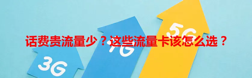 话费贵流量少？这些流量卡该怎么选？