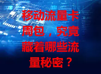 移动流量卡周包，究竟藏着哪些流量秘密？
