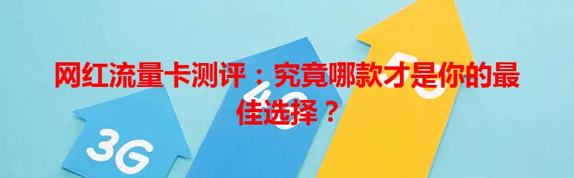 网红流量卡测评：究竟哪款才是你的最佳选择？