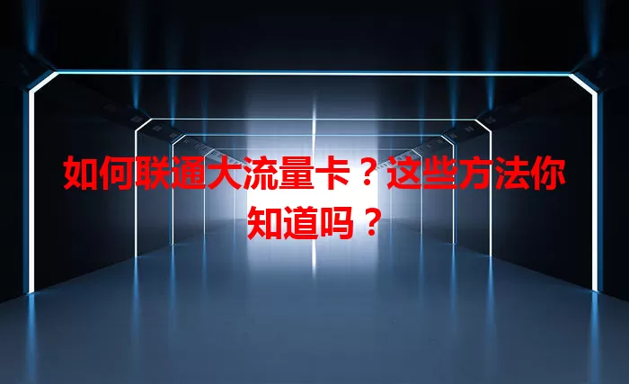 如何联通大流量卡？这些方法你知道吗？