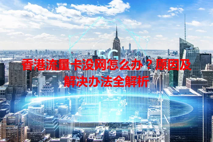 香港流量卡没网怎么办？原因及解决办法全解析