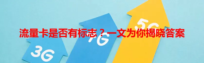 流量卡是否有标志？一文为你揭晓答案