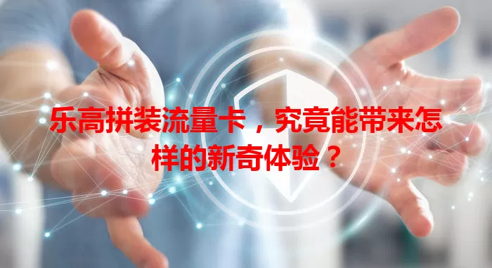 乐高拼装流量卡，究竟能带来怎样的新奇体验？