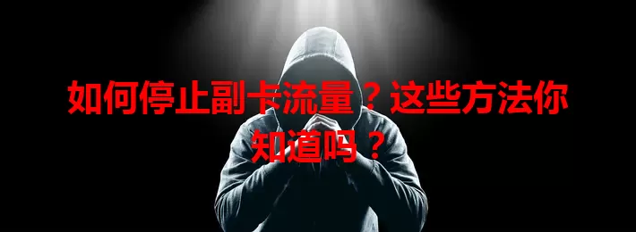 如何停止副卡流量？这些方法你知道吗？