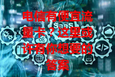 电信有便宜流量卡？这里或许有你想要的答案