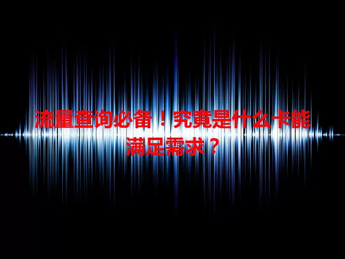 流量查询必备！究竟是什么卡能满足需求？