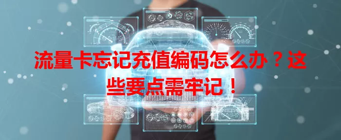 流量卡忘记充值编码怎么办？这些要点需牢记！