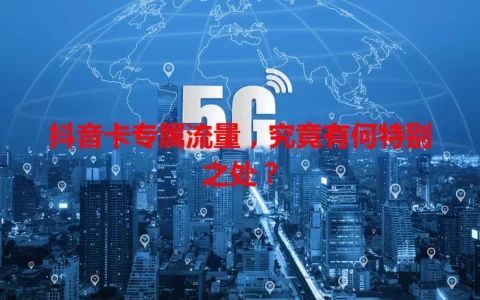 抖音卡专属流量，究竟有何特别之处？