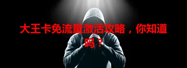 大王卡免流量激活攻略，你知道吗？