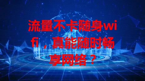 流量不卡随身wifi，真能随时畅享网络？