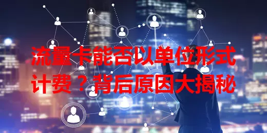 流量卡能否以单位形式计费？背后原因大揭秘