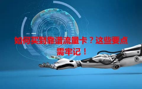 如何买到靠谱流量卡？这些要点需牢记！