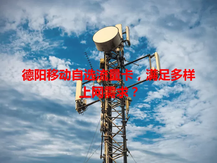 德阳移动自选流量卡，满足多样上网需求？