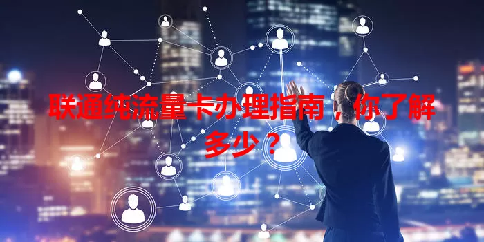 联通纯流量卡办理指南，你了解多少？