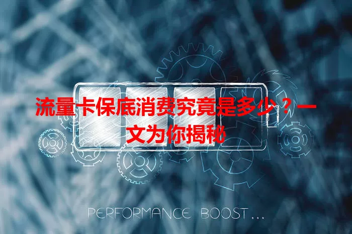 流量卡保底消费究竟是多少？一文为你揭秘