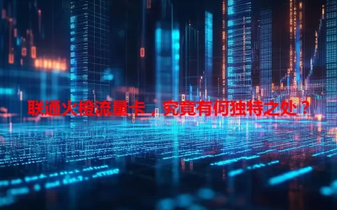 联通火橙流量卡，究竟有何独特之处？