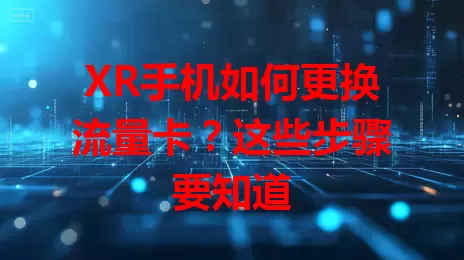 XR手机如何更换流量卡？这些步骤要知道