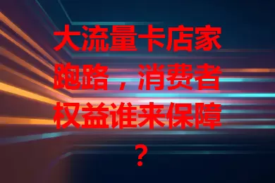 大流量卡店家跑路，消费者权益谁来保障？