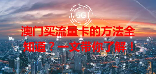 澳门买流量卡的方法全知道？一文带你了解！