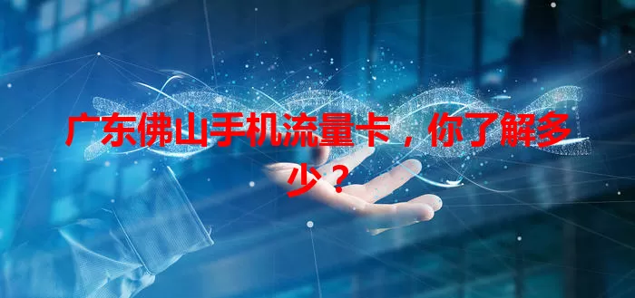 广东佛山手机流量卡，你了解多少？