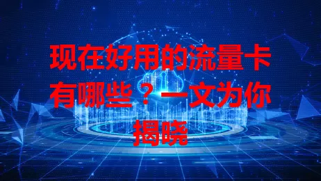 现在好用的流量卡有哪些？一文为你揭晓