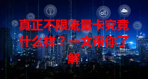 真正不限流量卡究竟什么样？一文带你了解