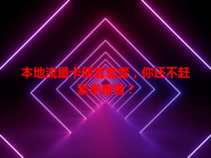 本地流量卡便宜套餐，你还不赶紧来看看？