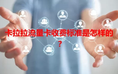 卡拉拉流量卡收费标准是怎样的？
