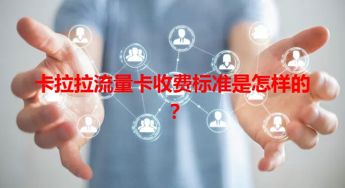 卡拉拉流量卡收费标准是怎样的？