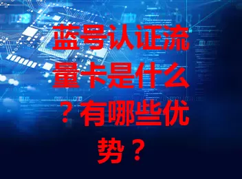 蓝号认证流量卡是什么？有哪些优势？